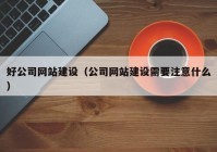 好公司网站建设（公司网站建设需要注意什么）