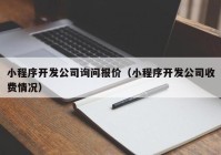 小程序开发公司询问报价（小程序开发公司收费情况）