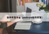 软件开发平台（android软件开发）