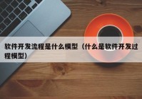 软件开发流程是什么模型（什么是软件开发过程模型）