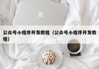 公众号小程序开发教程（公众号小程序开发教程）