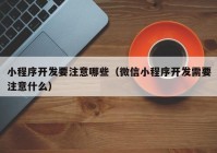 小程序开发要注意哪些（微信小程序开发需要注意什么）