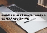 抚州分销小程序开发大概多少钱（抚州分销小程序开发大概多少钱一个月）