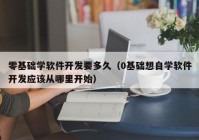 零基础学软件开发要多久（0基础想自学软件开发应该从哪里开始）