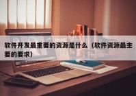 软件开发最重要的资源是什么（软件资源最主要的要求）