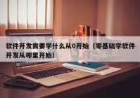 软件开发需要学什么从0开始（零基础学软件开发从哪里开始）