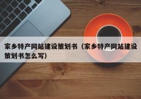 家乡特产网站建设策划书（家乡特产网站建设策划书怎么写）