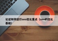 论述如何进行seo优化重点（seo的优化基础）