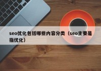 seo优化包括哪些内容分类（seo主要是指优化）