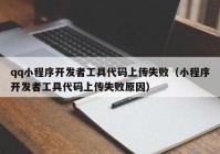 qq小程序开发者工具代码上传失败（小程序开发者工具代码上传失败原因）