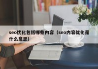 seo优化包括哪些内容（seo内容优化是什么意思）