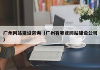 广州网站建设咨询（广州有哪些网站建设公司）