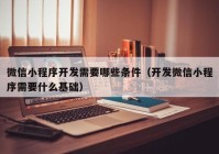 微信小程序开发需要哪些条件（开发微信小程序需要什么基础）