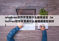 windows软件开发用什么编程语言（windows软件开发用什么编程语言比较好）