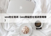 seo优化培训（seo网站优化培训有哪些）