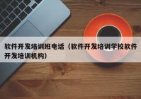 软件开发培训班电话（软件开发培训学校软件开发培训机构）