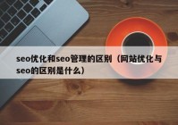 seo优化和seo管理的区别（网站优化与seo的区别是什么）