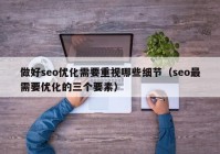 做好seo优化需要重视哪些细节（seo最需要优化的三个要素）