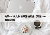 关于seo优化说法不正确的是（简述seo的优缺点）