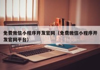 免费微信小程序开发官网（免费微信小程序开发官网平台）