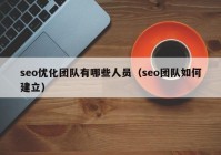 seo优化团队有哪些人员（seo团队如何建立）