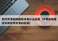 软件开发和网络技术有什么区别（计算机网络技术和软件开发的区别）