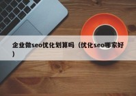 企业做seo优化划算吗（优化seo哪家好）