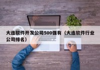 大连软件开发公司500强有（大连软件行业公司排名）