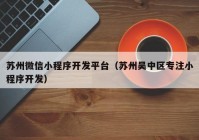 苏州微信小程序开发平台（苏州吴中区专注小程序开发）