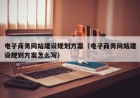 电子商务网站建设规划方案（电子商务网站建设规划方案怎么写）