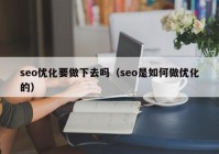 seo优化要做下去吗（seo是如何做优化的）