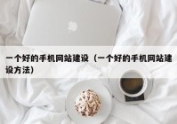 一个好的手机网站建设（一个好的手机网站建设方法）