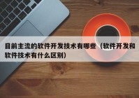 目前主流的软件开发技术有哪些（软件开发和软件技术有什么区别）