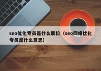 seo优化专员是什么职位（seo网络优化专员是什么意思）