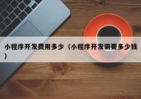 小程序开发费用多少（小程序开发需要多少钱）