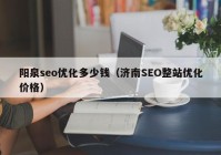 阳泉seo优化多少钱（济南SEO整站优化价格）