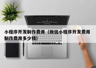 小程序开发制作费用（微信小程序开发费用 制作费用多少钱）