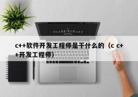 c++软件开发工程师是干什么的（c c++开发工程师）