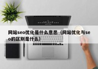 网站seo优化是什么意思（网站优化与seo的区别是什么）