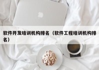 软件开发培训机构排名（软件工程培训机构排名）