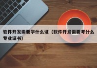 软件开发需要学什么证（软件开发需要考什么专业证书）