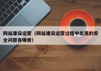 网站建设运营（网站建设运营过程中出现的安全问题有哪些）