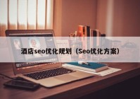 酒店seo优化规划（Seo优化方案）