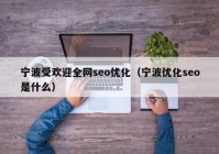 宁波受欢迎全网seo优化（宁波优化seo是什么）