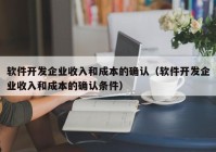 软件开发企业收入和成本的确认（软件开发企业收入和成本的确认条件）