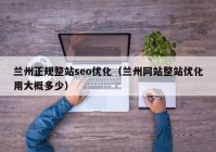 兰州正规整站seo优化（兰州网站整站优化用大概多少）