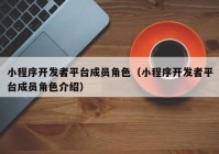 小程序开发者平台成员角色（小程序开发者平台成员角色介绍）