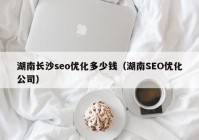 湖南长沙seo优化多少钱（湖南SEO优化公司）