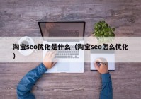 淘宝seo优化是什么（淘宝seo怎么优化）