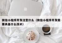 微信小程序开发注意什么（微信小程序开发需要具备什么技术）